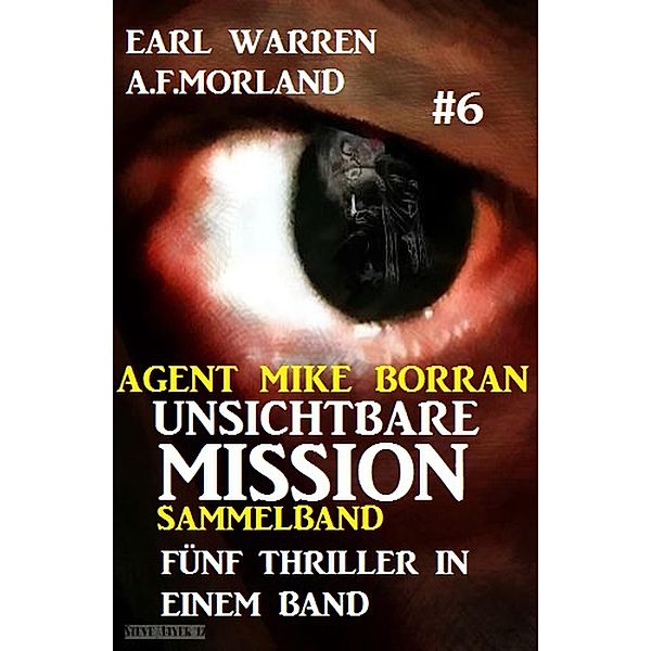 Unsichtbare Mission Sammelband #6 - Fünf Thriller in einem Band (Agent Mike Borran, #6) / Agent Mike Borran, A. F. Morland, Earl Warren