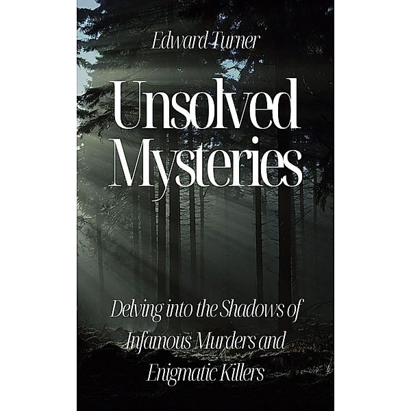 Unsolved Mysteries: Delving into the Shadows of Infamous Murders, Edward Turner