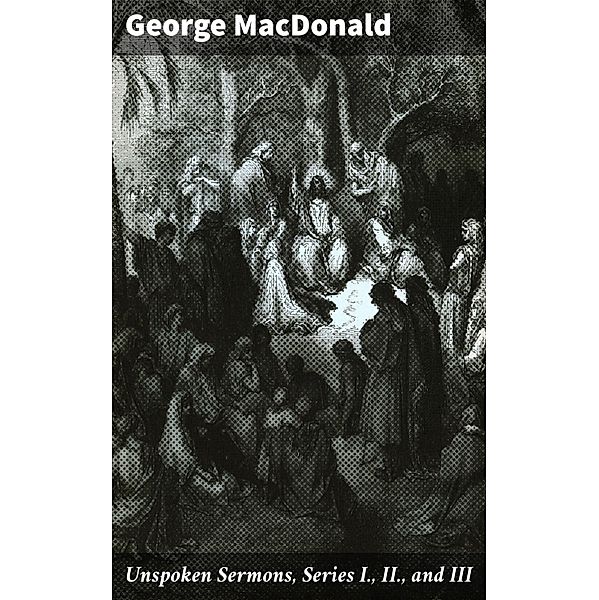 Unspoken Sermons, Series I., II., and III, George Macdonald