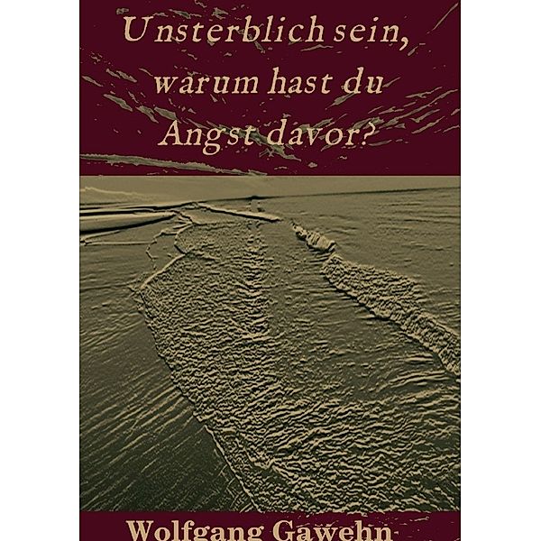 Unsterblich sein, warum hast du Angst davor?, Wolfgang Gawehn