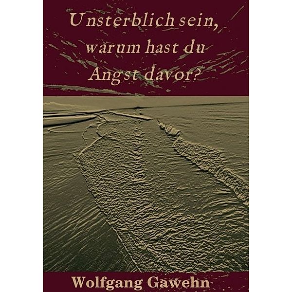 Unsterblich sein, warum hast du Angst davor?, Wolfgang Gawehn