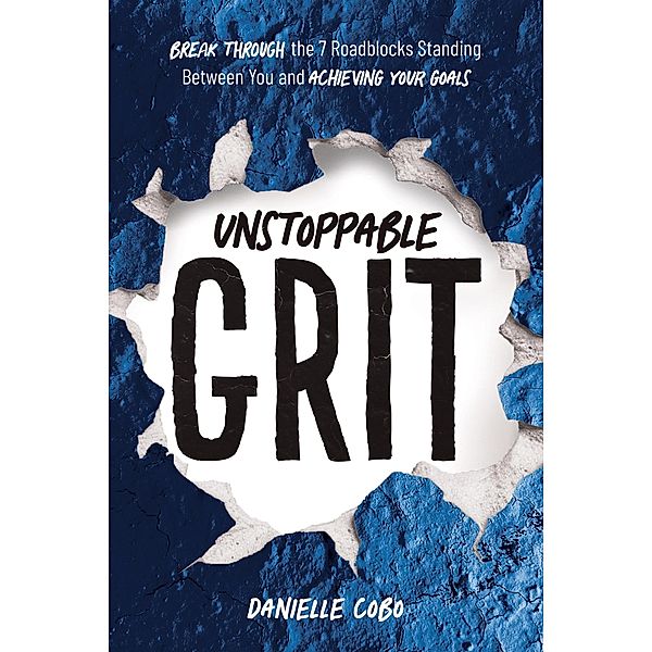 Unstoppable Grit: Break Through the 7 Roadblocks Standing Between You and Achieving Your Goals, Danielle Cobo