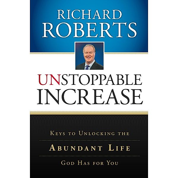 Unstoppable Increase: Keys to Unlocking The Abundant Life God Has for You, Richard Roberts