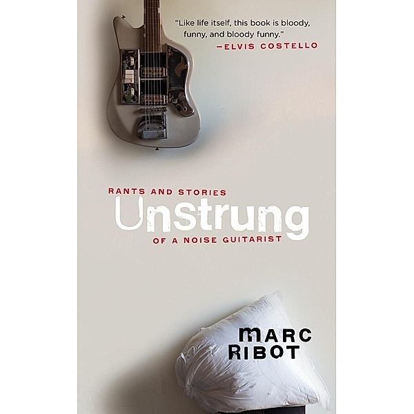 Unstrung: Rants and Stories of a Noise Guitarist, Marc Ribot