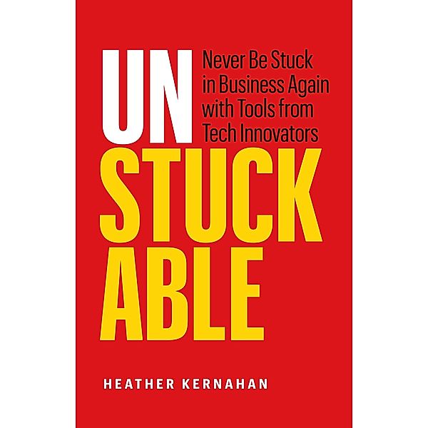 Unstuckable: Never Be Stuck in Business Again with Tools from Tech Innovators, Heather Kernahan