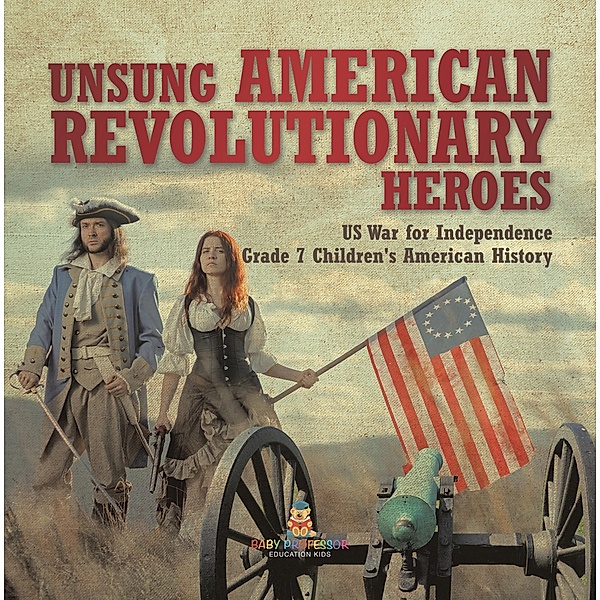 Unsung American Revolutionary Heroes | US War for Independence | Grade 7 Children's American History / Baby Professor, Baby