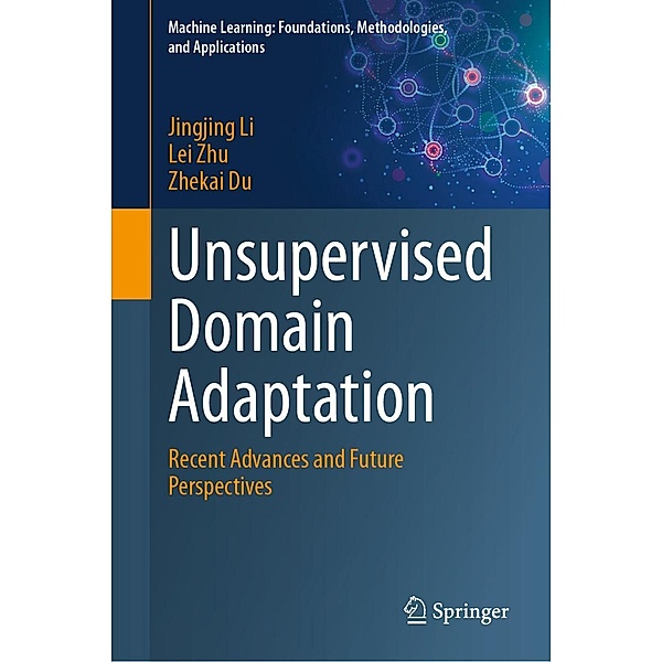 Unsupervised Domain Adaptation / Machine Learning: Foundations, Methodologies, and Applications, Jingjing Li, Lei Zhu, Zhekai Du
