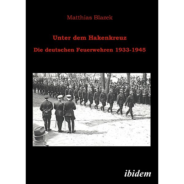 Unter dem Hakenkreuz: Die deutschen Feuerwehren 1933-1945, Matthias Blazek