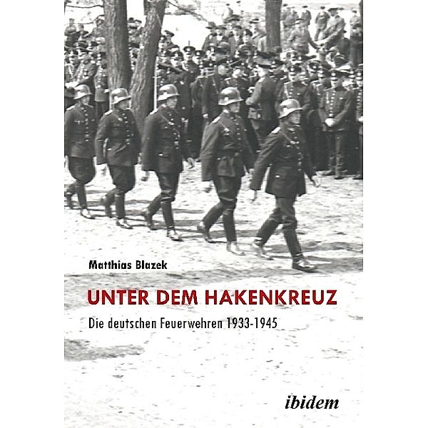 Unter dem Hakenkreuz: Die deutschen Feuerwehren 1933-1945, Matthias Blazek