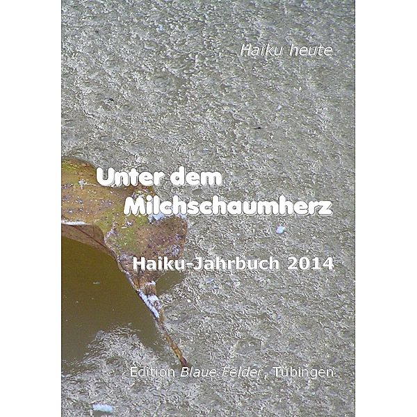 Unter dem Milchschaumherz: Haiku-Jahrbuch 2014, Volker Friebel