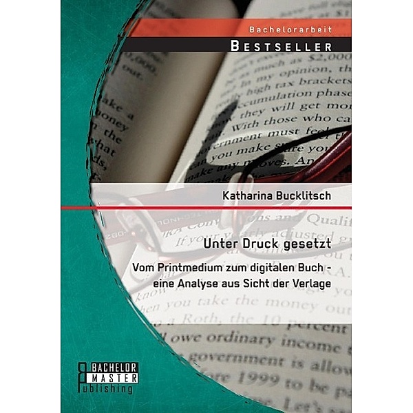 Unter Druck gesetzt: Vom Printmedium zum digitalen Buch - eine Analyse aus Sicht der Verlage, Katharina Bucklitsch