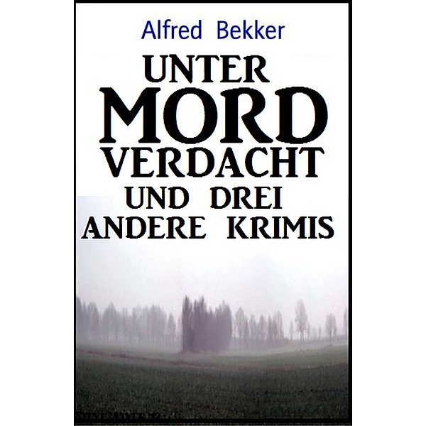 Unter Mordverdacht und drei andere Krimis, Alfred Bekker