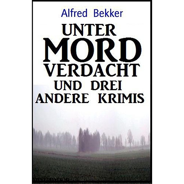 Unter Mordverdacht und drei andere Krimis, Alfred Bekker
