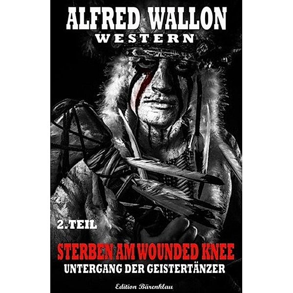 Untergang der Geistertänzer / Sterben am Wounded Knee Bd.2, Alfred Wallon