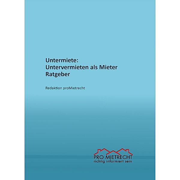 Untermiete: Untervermieten als Mieter, Ratgeber / Ratgeber Untervermietung Bd.1, Redaktion proMietrecht