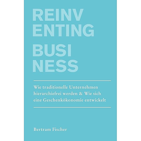 Unternehmen neu Denken / Reinventing Business, Bertram Fischer