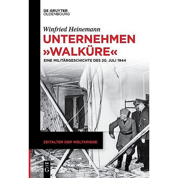 Unternehmen Walküre / Zeitalter der Weltkriege (DeGruyter Verlage) Bd.21, Winfried Heinemann