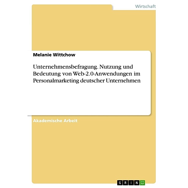 Unternehmensbefragung. Nutzung und Bedeutung von Web-2.0-Anwendungen im Personalmarketing deutscher Unternehmen, Melanie Wittchow