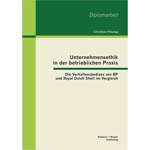 Unternehmensethik in der betrieblichen Praxis: Die Verhaltenskodizes von BP und Royal Dutch Shell im Vergleich, Christian Freytag