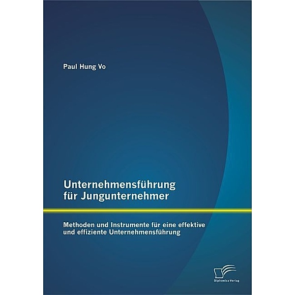 Unternehmensführung für Jungunternehmer: Methoden und Instrumente für eine effektive und effiziente Unternehmensführung, Paul Hung Vo