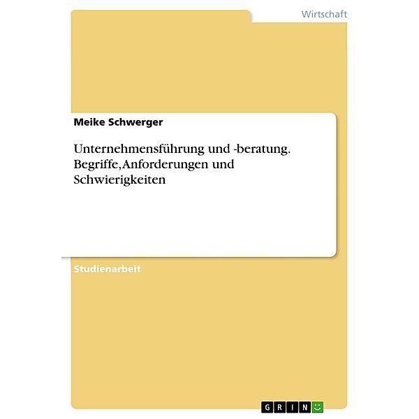 Unternehmensführung und -beratung. Begriffe, Anforderungen und Schwierigkeiten, Meike Schwerger