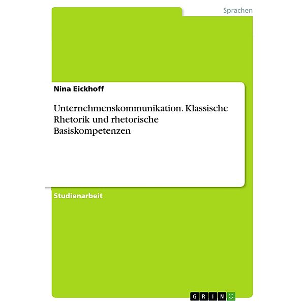 Unternehmenskommunikation. Klassische Rhetorik und rhetorische Basiskompetenzen, Nina Eickhoff