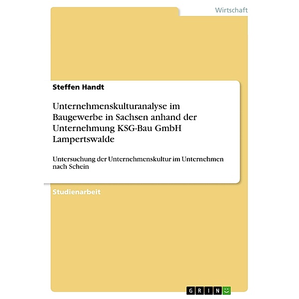 Unternehmenskulturanalyse im Baugewerbe in Sachsen anhand der Unternehmung KSG-Bau GmbH Lampertswalde, Steffen Handt