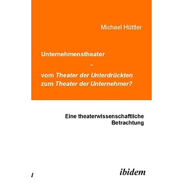 Unternehmenstheater - vom Theater der Unterdrückten zum Theater der Unternehmer?, Michael Hüttler