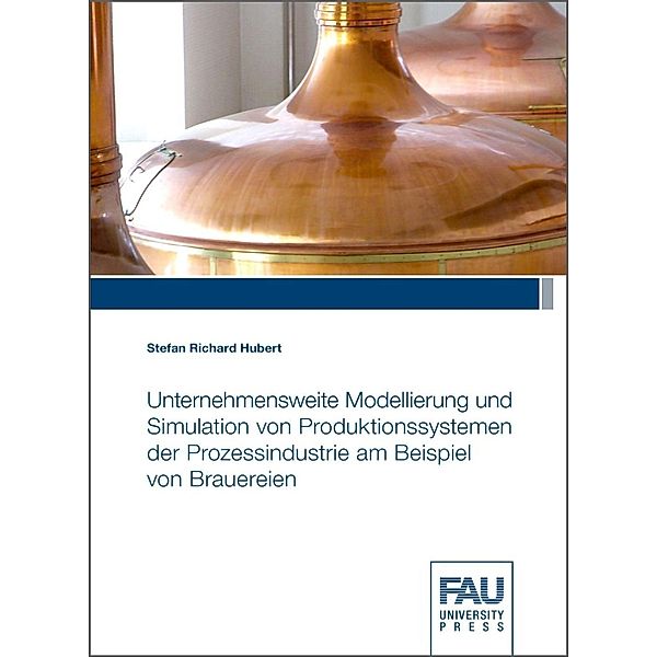 Unternehmensweite Modellierung und Simulation von Produktionssystemen der Prozessindustrie am Beispiel von Brauereien, Stefan Richard Hubert