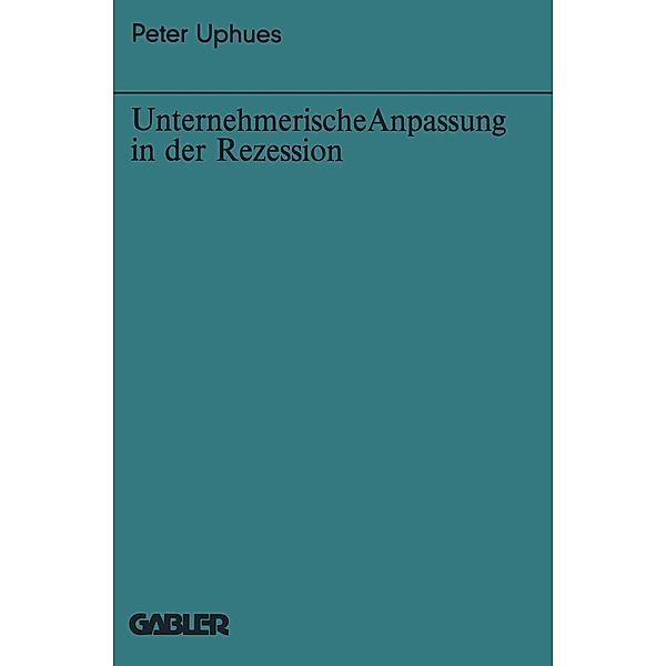 Unternehmerische Anpassung in der Rezession / Bochumer Beiträge zur Unternehmensführung und Unternehmensforschung Bd.21, Peter Uphues