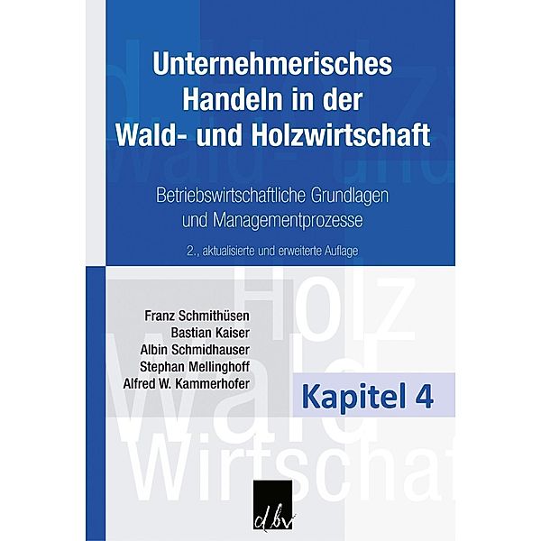 Unternehmerisches Handeln in der Wald- und Holzwirtschaft - Kapitel 4, Franz Schmithüsen, Bastian Kaiser, Albin Schmidhauser, Stephan Mellinghoff, Alfred W. Kammerhofer