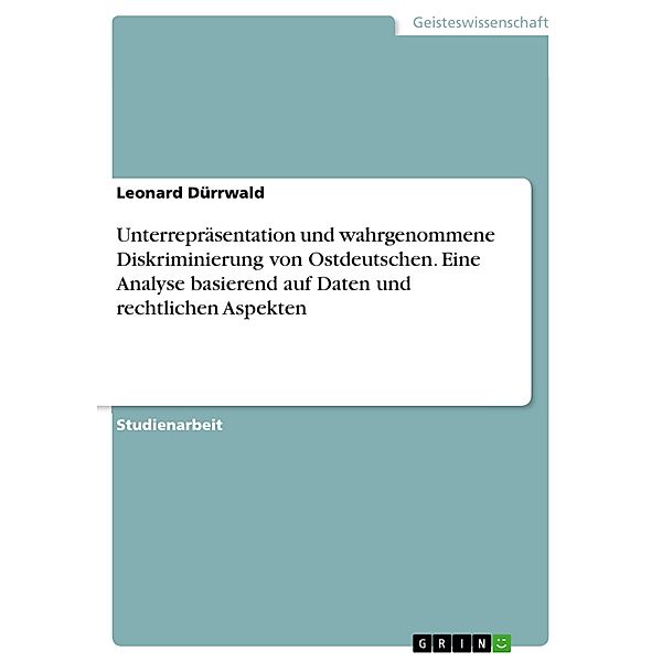 Unterrepräsentation und wahrgenommene Diskriminierung von Ostdeutschen. Eine Analyse basierend auf Daten und rechtlichen Aspekten, Leonard Dürrwald