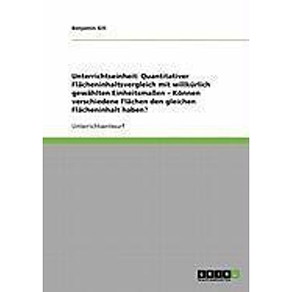 Unterrichtseinheit: Quantitativer Flächeninhaltsvergleich mit willkürlich gewählten Einheitsmassen - Können verschiedene Flächen den gleichen Flächeninhalt haben?, Benjamin Gill