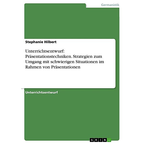 Unterrichtsentwurf: Präsentationstechniken. Strategien zum Umgang mit schwierigen Situationen im Rahmen von Präsentationen, Stephanie Hilbert