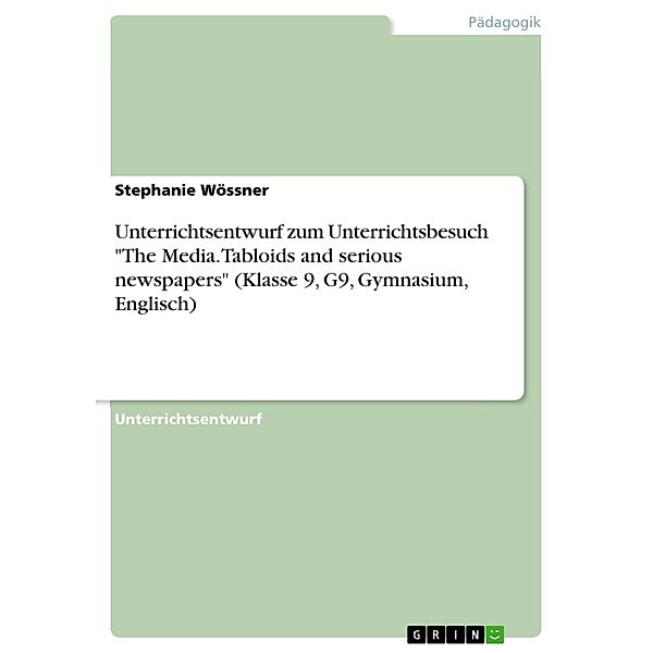 Unterrichtsentwurf zum Unterrichtsbesuch The Media. Tabloids and serious newspapers (Klasse 9, G9, Gymnasium, Englisch), Stephanie Wössner