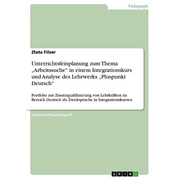 Unterrichtsfeinplanung zum Thema Arbeitssuche in einem Integrationskurs und Analyse des Lehrwerks Pluspunkt Deutsch, Zlata Filser