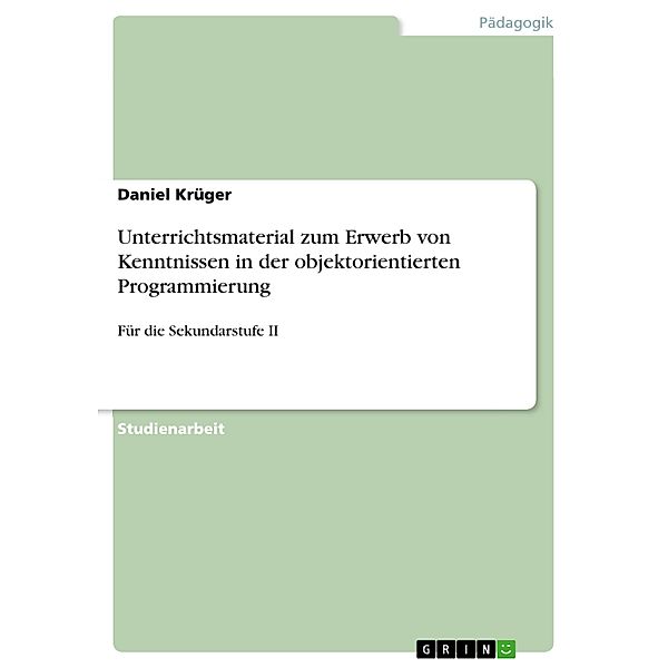 Unterrichtsmaterial zum Erwerb von Kenntnissen in der objektorientierten Programmierung, Daniel Krüger