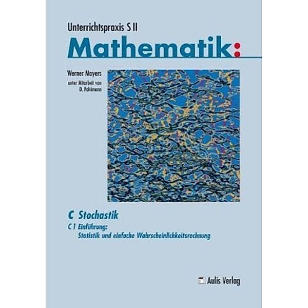 Unterrichtspraxis S II, Mathematik: C Stochastik: Bd.1 Unterrichtspraxis S II Mathematik / C1 Einführung: Statistik und einfache Wahrscheinlichkeitsrechnung, Werner Mayers
