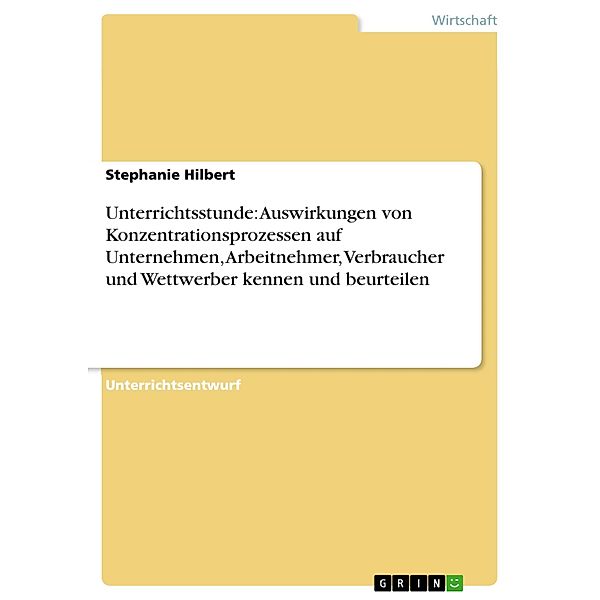 Unterrichtsstunde: Auswirkungen von Konzentrationsprozessen auf Unternehmen, Arbeitnehmer, Verbraucher und Wettwerber kennen und beurteilen, Stephanie Hilbert