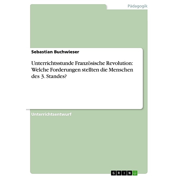 Unterrichtsstunde Französische Revolution: Welche Forderungen stellten die Menschen des 3. Standes?, Sebastian Buchwieser