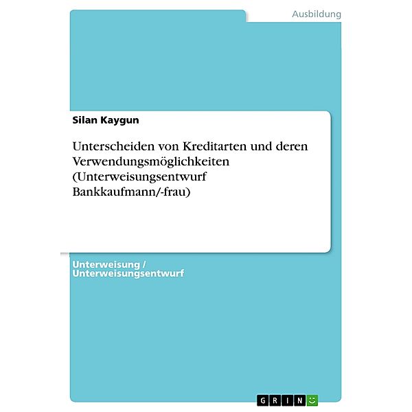 Unterscheiden von Kreditarten und deren Verwendungsmöglichkeiten (Unterweisungsentwurf Bankkaufmann/-frau), Silan Kaygun