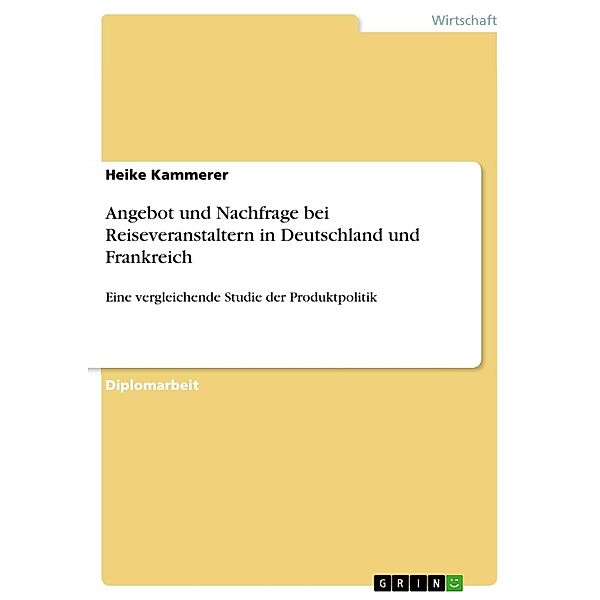 Unterschiede des touristischen Nachfrageverhaltens und die daraus resultierende Angebotsgestaltung von Reiseveranstaltern als Teil der Produktpolitik - eine vergleichende Studie zwischen Deutschland und Frankreich, Heike Kammerer