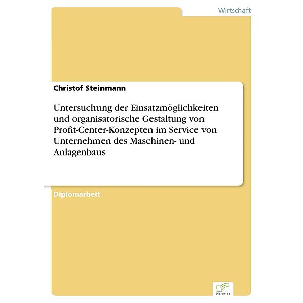 Untersuchung der Einsatzmöglichkeiten und organisatorische Gestaltung von Profit-Center-Konzepten im Service von Unternehmen des Maschinen- und Anlagenbaus, Christof Steinmann