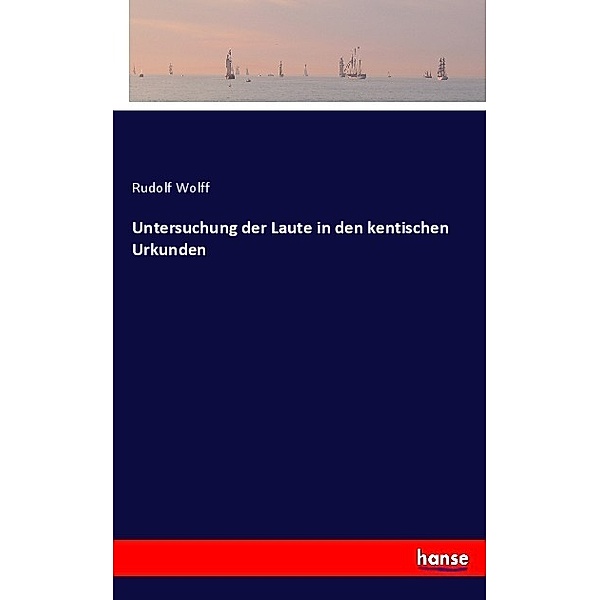 Untersuchung der Laute in den kentischen Urkunden, Rudolf Wolff
