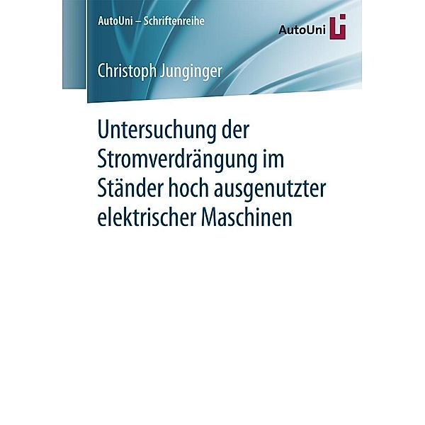 Untersuchung der Stromverdrängung im Ständer hoch ausgenutzter elektrischer Maschinen / AutoUni - Schriftenreihe Bd.96, Christoph Junginger