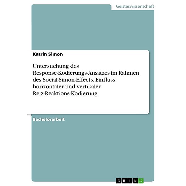 Untersuchung des Response-Kodierungs-Ansatzes im Rahmen des Social-Simon-Effects. Einfluss horizontaler und vertikaler Reiz-Reaktions-Kodierung, Katrin Simon