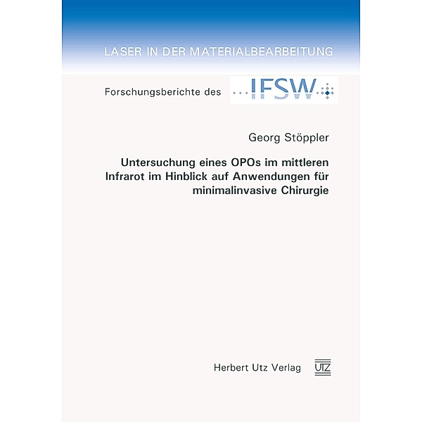 Untersuchung eines OPOs im mittleren Infrarot im Hinblick auf Anwendungen für minimalinvasive Chirurgie / Laser in der Materialbearbeitung Bd.77, Georg Stöppler