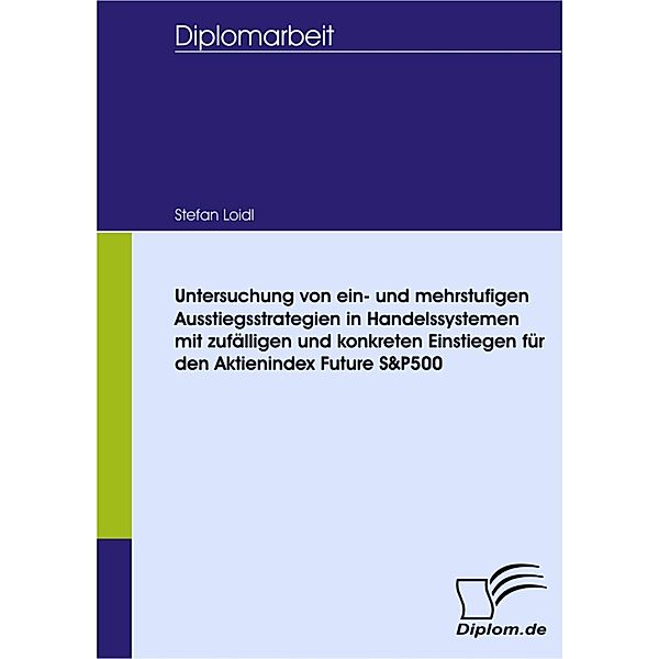 Untersuchung von ein- und mehrstufigen Ausstiegsstrategien in Handelssystemen mit zufälligen und konkreten Einstiegen für den Aktienindex Future S&P500, Stefan Loidl