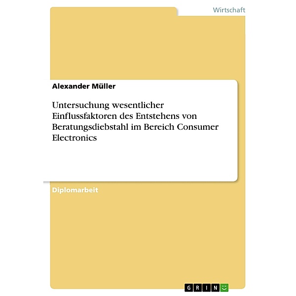 Untersuchung wesentlicher Einflussfaktoren des Entstehens von Beratungsdiebstahl im Bereich Consumer Electronics, Alexander Müller