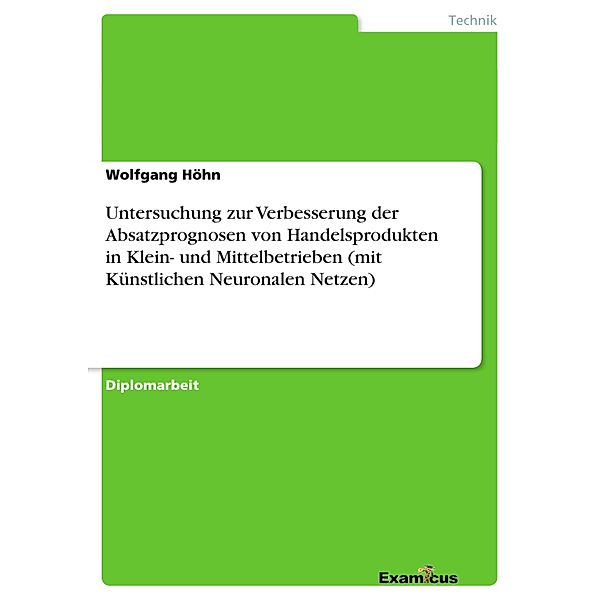 Untersuchung zur Verbesserung der Absatzprognosen von Handelsprodukten in Klein- und Mittelbetrieben (mit Künstlichen Neuronalen Netzen), Wolfgang Höhn